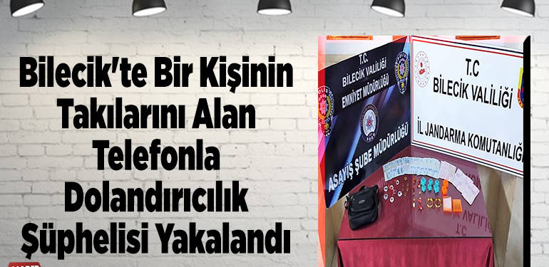 Bilecik’te takılarını alan telefonla dolandırıcılık şüphelisi yakalandı