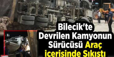 Bilecik'te devrilen kamyonun sürücüsü araç içerisinde sıkıştı