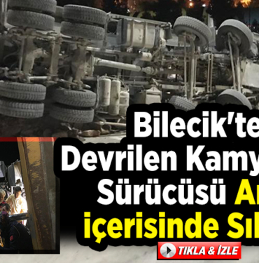 Bilecik'te devrilen kamyonun sürücüsü araç içerisinde sıkıştı