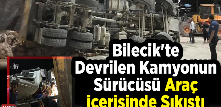 Bilecik’te devrilen kamyonun sürücüsü araç içerisinde sıkıştı