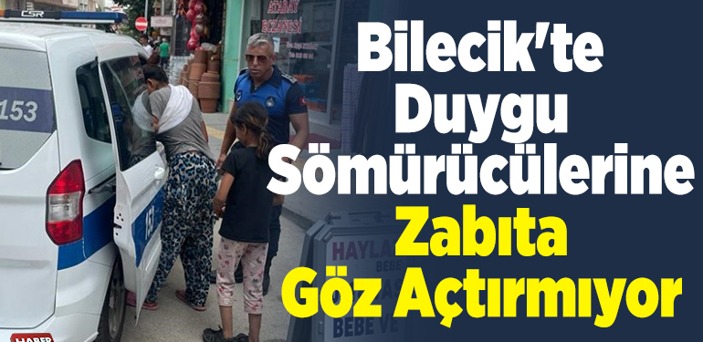 Bilecik’te duygu sömürücülerine zabıta göz açtırmıyor