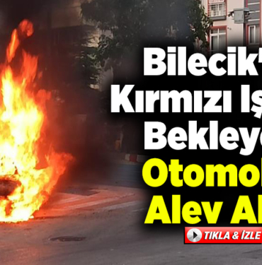 Bilecik'te kırmızı ışıkta bekleyen otomobil alev aldı