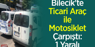 Bilecik'te ticari araç ile motosiklet çarpıştı 1 yaralı