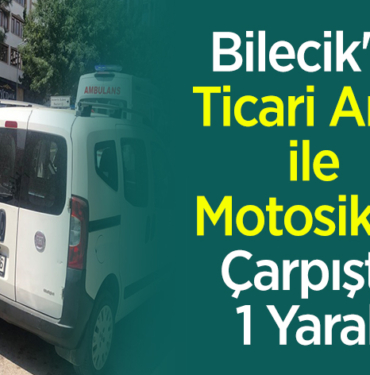Bilecik'te ticari araç ile motosiklet çarpıştı 1 yaralı