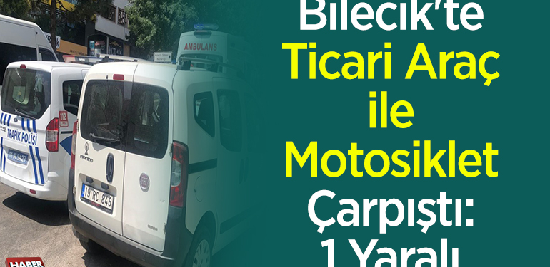 Bilecik’te ticari araç ile motosiklet çarpıştı 1 yaralı