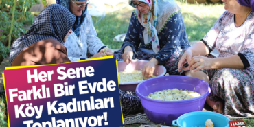 Her sene farklı bir evde köy kadınları toplanıyor!