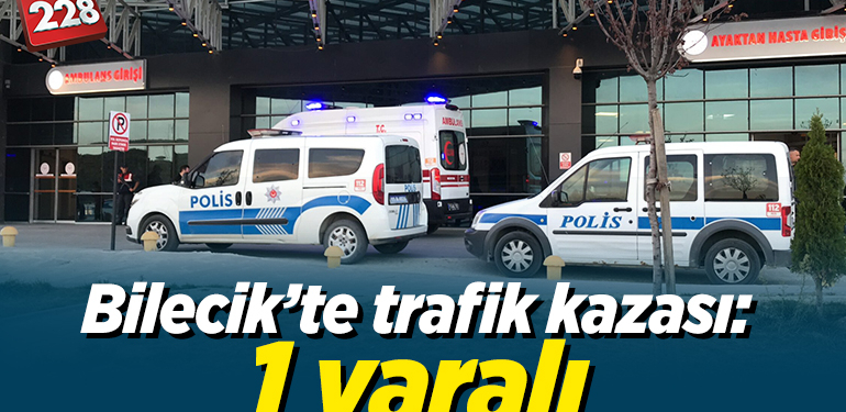 BİLECİK’TE TRAFİK KAZASI: 1 YARALI