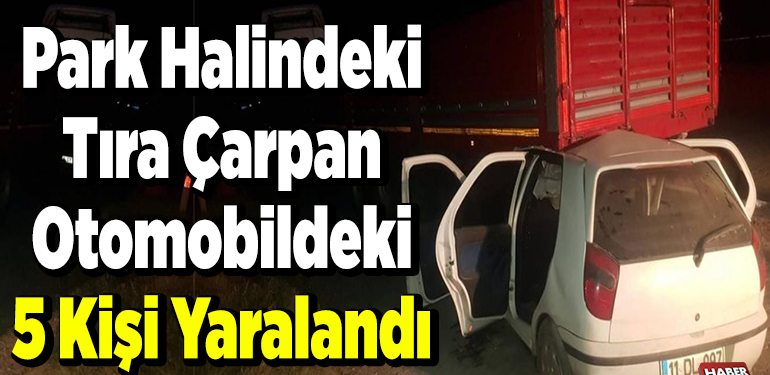 Park halindeki tıra çarpan otomobildeki 5 kişi yaralandı