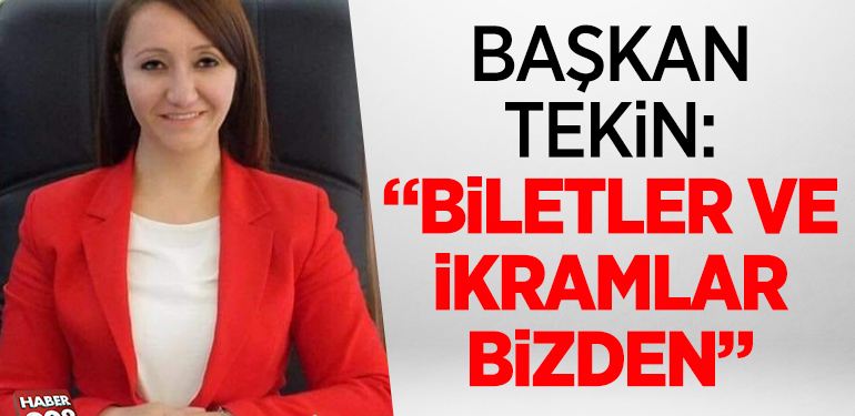 BAŞKAN TEKİN: “BİLETLER VE İKRAMLAR BİZDEN”