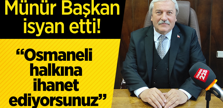 MÜNÜR BAŞKAN İSYAN ETTİ: “OSMANELİ HALKINA İHANET EDİYORSUNUZ”