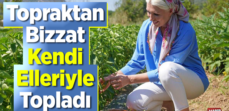 Topraktan bizzat kendi elleriyle topladı