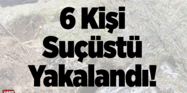 6 kişi suçüstü yakalandı