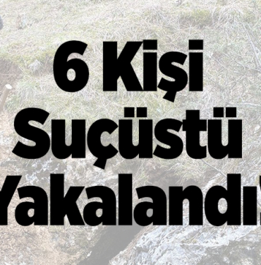6 kişi suçüstü yakalandı