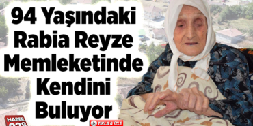 94 yaşındaki Rabia teyze memleketinde kendini buluyor
