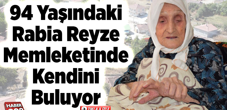 94 yaşındaki Rabia teyze memleketinde kendini buluyor