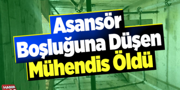 Asansör boşluğuna düşen mühendis öldü