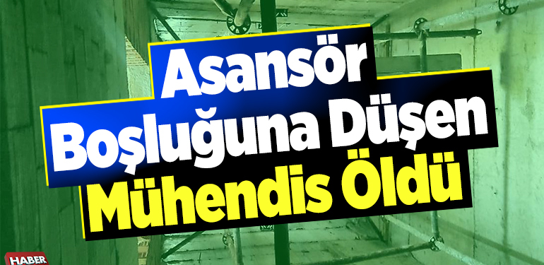 Asansör boşluğuna düşen mühendis öldü