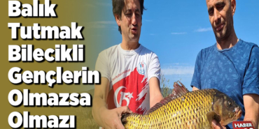 Balık tutmak Bilecikli gençlerin olmazsa olmaz