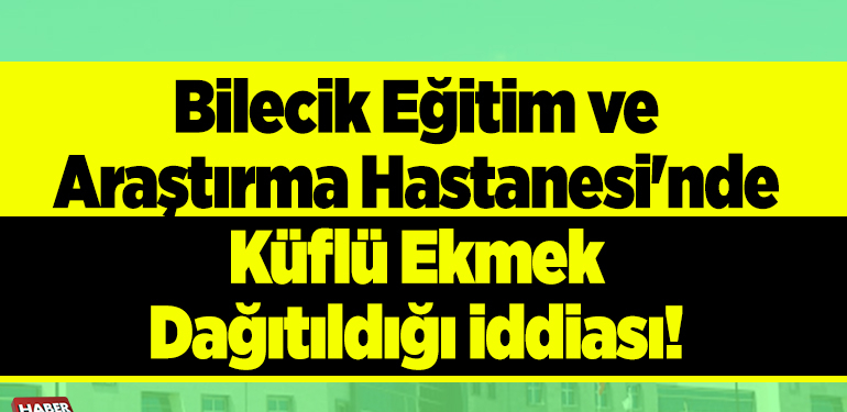 Bilecik Eğitim ve Araştırma Hastanesi’nde küflü ekmek dağıtıldığı iddiası