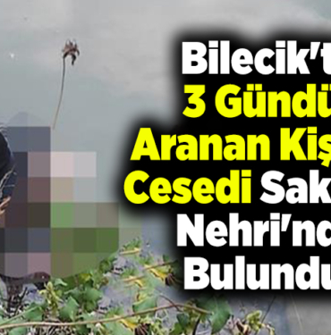 Bilecik'te 3 gündür aranan kişinin cesedi Sakarya Nehri'nde bulundu