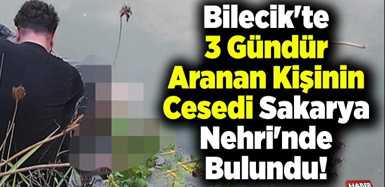 Bilecik’te 3 gündür aranan kişinin cesedi Sakarya Nehri’nde bulundu