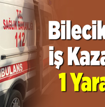 Bilecik’te İş Kazası, 1 Yaralandı