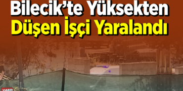 Bilecik’te Yüksekten Düşen İşçi Yaralandı