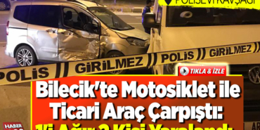 Bilecik'te motosiklet ile ticari araç çarpıştı 1'i ağır 2 kişi yaralandı
