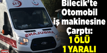 Bilecik'te otomobil iş makinesine çarptı,