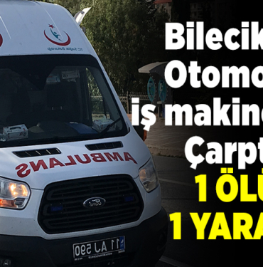 Bilecik'te otomobil iş makinesine çarptı,