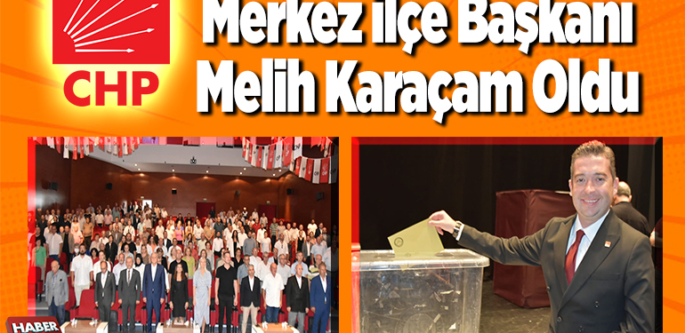 CHPi Merkez İlçe Başkanı Melih Karaçam Oldu