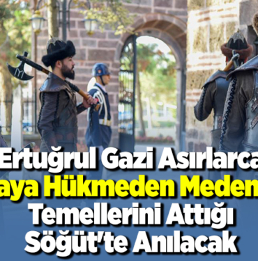 Ertuğrul Gazi asırlarca dünyaya hükmeden medeniyetin temellerini attığı Söğüt'te anılacak