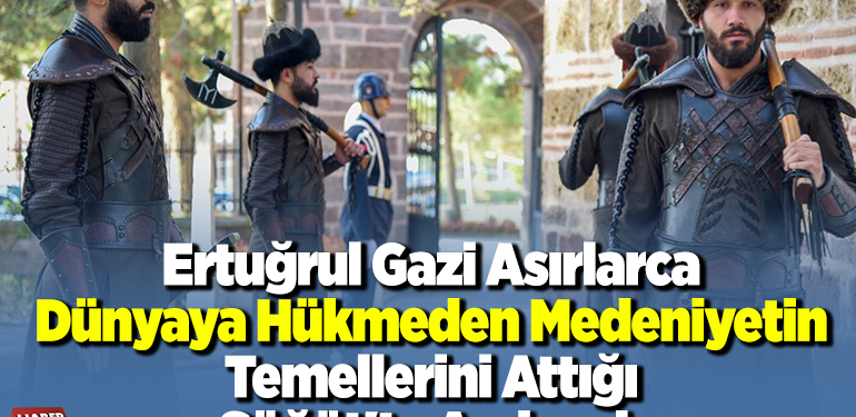 Ertuğrul Gazi asırlarca dünyaya hükmeden medeniyetin temellerini attığı Söğüt’te anılacak