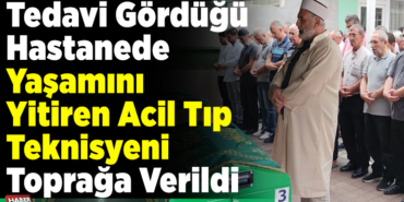 Tedavi gördüğü hastanede yaşamını yitiren acil tıp teknisyeni toprağa verildi