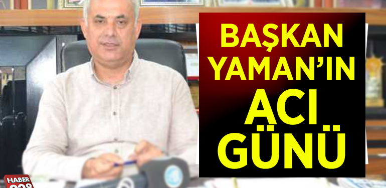 BAŞKAN YAMAN’IN ACI GÜNÜ