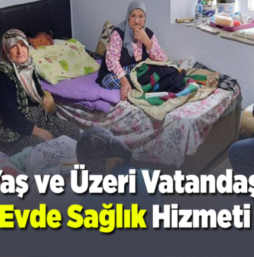 80 yaş ve üzeri vatandaşlara evde sağlık hizmeti