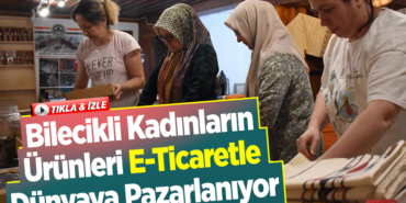 Bilecikli kadınların ürünleri e-ticaretle dünyaya pazarlanıyor