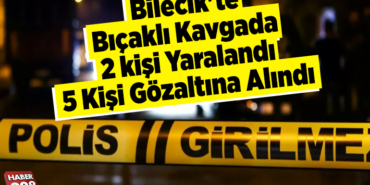 Bilecik'te bıçaklı kavgada 2 kişi yaralandı 5 kişi gözaltına alındı