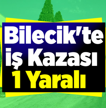 Bilecik'te iş kazası 1 yaralı