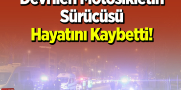 Devrilen motosikletin sürücüsü hayatını kaybetti!