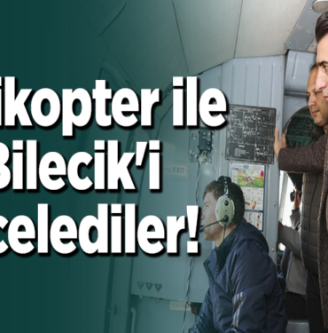 Helikopter ile Bilecik'i incelediler!
