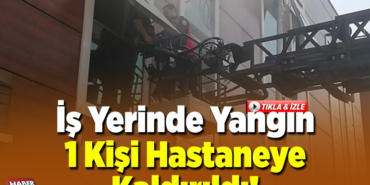 İş Yerinde Yangın 1 Kişi Hastaneye Kaldırıldı!