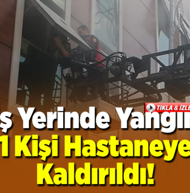 İş Yerinde Yangın 1 Kişi Hastaneye Kaldırıldı!