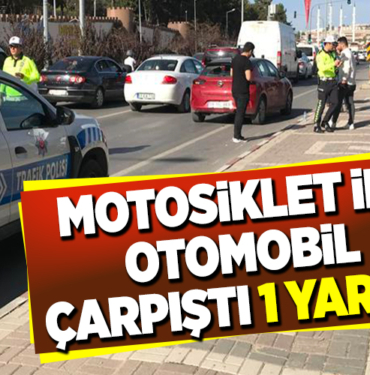 MOTOSİKLET VE OTOMOBİL ÇARPIŞTI 1 YARALI