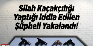 Silah kaçakçılığı yaptığı iddia edilen şüpheli yakalandı