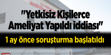 Yetkisiz kişilerce ameliyat yapıldı iddiası
