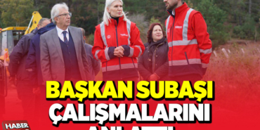 BAŞKAN SUBAŞI ÇALIŞMALARINI ANLATTI