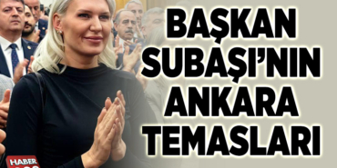 BAŞKAN SUBAŞI’NIN ANKARA TEMASLARI