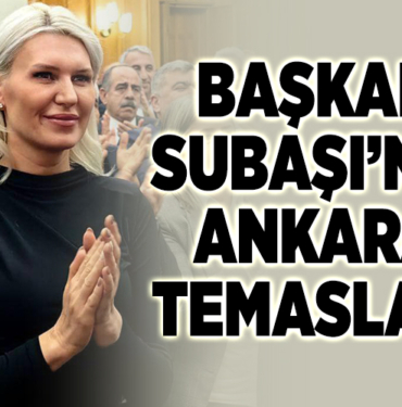 BAŞKAN SUBAŞI’NIN ANKARA TEMASLARI