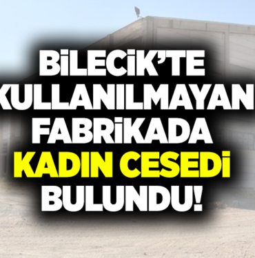 BİLECİK’TE KULLANILMAYAN FABRİKADA KADIN CESEDİ BULUNDU